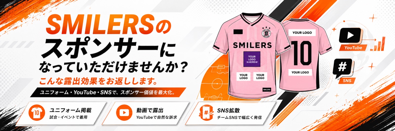 SMILERSのスポンサーになっていただけませんか？ こんな露出効果をお返しします。試合・YouTube・SNS。